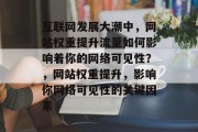 互联网发展大潮中,网站权重提升流量如何影响着你的网络可见性?,网站权重提升,影响你网络可见性的关键因素 互联网发展大潮中,网站权重提升流量如何影响着你的网络可见性?,网站权重提升,影响你网络可见性的关键因素