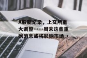 A股新纪录,上交所重大调整……周末这些重磅消息或将影响市场→ A股新纪录,上交所重大调整……周末这些重磅消息或将影响市场→