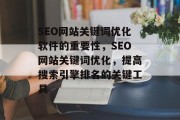 SEO网站关键词优化软件的重要性,SEO网站关键词优化,提高搜索引擎排名的关键工具 SEO网站关键词优化软件的重要性,SEO网站关键词优化,提高搜索引擎排名的关键工具