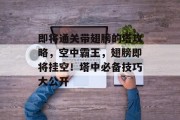 即将通关带翅膀的塔攻略,空中霸王,翅膀即将挂空!塔中必备技巧大公开 即将通关带翅膀的塔攻略,空中霸王,翅膀即将挂空!塔中必备技巧大公开