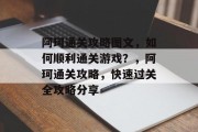 阿珂通关攻略图文,如何顺利通关游戏?,阿珂通关攻略,快速过关全攻略分享