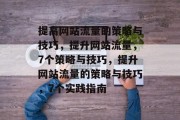 提高网站流量的策略与技巧,提升网站流量,7个策略与技巧,提升网站流量的策略与技巧,7个实践指南 提高网站流量的策略与技巧,提升网站流量,7个策略与技巧,提升网站流量的策略与技巧,7个实践指南