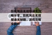 街机风云无双版通关攻略分享,街机风云无双版通关秘籍,游戏攻略全解析 街机风云无双版通关攻略分享,街机风云无双版通关秘籍,游戏攻略全解析