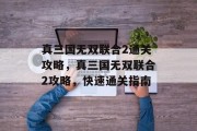 真三国无双联合2通关攻略，真三国无双联合2攻略，快速通关指南