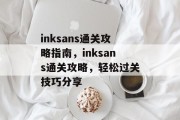 inksans通关攻略指南,inksans通关攻略,轻松过关技巧分享 inksans通关攻略指南,inksans通关攻略,轻松过关技巧分享