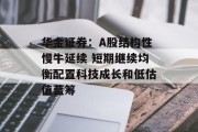 华金证券：A股结构性慢牛延续 短期继续均衡配置科技成长和低估值蓝筹