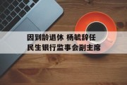 因到龄退休 杨毓辞任民生银行监事会副主席