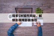 探索SW插件网站,解锁影视观影新体验 探索SW插件网站,解锁影视观影新体验