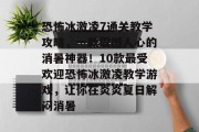 恐怖冰激凌7通关教学攻略,一款震撼人心的消暑神器!10款最受欢迎恐怖冰激凌教学游戏,让你在炎炎夏日解闷消暑