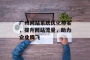 广州网站系统优化排名,提升网站流量,助力企业腾飞 广州网站系统优化排名,提升网站流量,助力企业腾飞