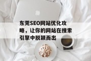 东莞SEO网站优化攻略,让你的网站在搜索引擎中脱颖而出 东莞SEO网站优化攻略,让你的网站在搜索引擎中脱颖而出
