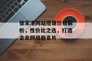 张家港网站搭建价格解析,性价比之选,打造企业网络新名片 张家港网站搭建价格解析,性价比之选,打造企业网络新名片