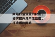 网站日活流量的秘密,如何提升用户活跃度,打造爆款网站 网站日活流量的秘密,如何提升用户活跃度,打造爆款网站