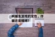 啊捕鱼游戏的定性，诈骗还是赌博？