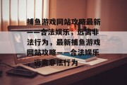 捕鱼游戏网站攻略最新——合法娱乐,远离非法行为,最新捕鱼游戏网站攻略——合法娱乐,远离非法行为 捕鱼游戏网站攻略最新——合法娱乐,远离非法行为,最新捕鱼游戏网站攻略——合法娱乐,远离非法行为