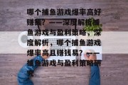 哪个捕鱼游戏爆率高好赚钱?——深度解析捕鱼游戏与盈利策略,深度解析,哪个捕鱼游戏爆率高且赚钱易?——捕鱼游戏与盈利策略研究 哪个捕鱼游戏爆率高好赚钱?——深度解析捕鱼游戏与盈利策略,深度解析,哪个捕鱼游戏爆率高且赚钱易?——捕鱼游戏与盈利策略研究