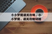 小小梦魇通关攻略，小小梦魇，通关攻略秘籍