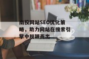 南投网站SEO优化策略,助力网站在搜索引擎中脱颖而出 南投网站SEO优化策略,助力网站在搜索引擎中脱颖而出