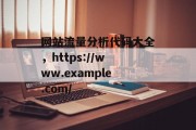 网站流量分析代码大全,https://www.example.com/ 网站流量分析代码大全,https://www.example.com/