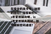 在安全的关卡中，秘密的出口！深度解析ios密室逃狱攻略，ios密室逃狱大揭秘，如何破解密码通道？