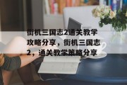 街机三国志2通关教学攻略分享,街机三国志2,通关教学策略分享 街机三国志2通关教学攻略分享,街机三国志2,通关教学策略分享