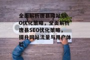全面解析唐县网站SEO优化策略,全面解析唐县SEO优化策略,提升网站流量与用户体验 全面解析唐县网站SEO优化策略,全面解析唐县SEO优化策略,提升网站流量与用户体验