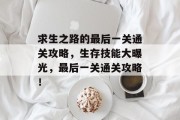 求生之路的最后一关通关攻略,生存技能大曝光,最后一关通关攻略! 求生之路的最后一关通关攻略,生存技能大曝光,最后一关通关攻略!