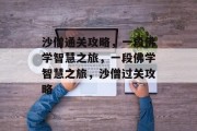 沙僧通关攻略,一段佛学智慧之旅,一段佛学智慧之旅,沙僧过关攻略