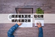 摆渡捕鱼游戏,轻松赚钱的乐趣之旅 摆渡捕鱼游戏,轻松赚钱的乐趣之旅
