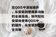 在QGIS中添加插件,从安装到使用新功能的全面指南,如何轻松安装和使用QGIS中的插件,从安装到使用全攻略 在QGIS中添加插件,从安装到使用新功能的全面指南,如何轻松安装和使用QGIS中的插件,从安装到使用全攻略