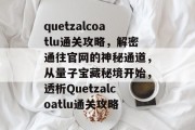 quetzalcoatlu通关攻略,解密通往官网的神秘通道,从量子宝藏秘境开始,透析Quetzalcoatlu通关攻略 quetzalcoatlu通关攻略,解密通往官网的神秘通道,从量子宝藏秘境开始,透析Quetzalcoatlu通关攻略