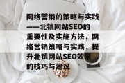 网络营销的策略与实践——北镇网站SEO的重要性及实施方法,网络营销策略与实践,提升北镇网站SEO效果的技巧与建议 网络营销的策略与实践——北镇网站SEO的重要性及实施方法,网络营销策略与实践,提升北镇网站SEO效果的技巧与建议