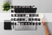 新郑网站SEO推广,新郑 SEO 网站优化实战解析,新郑SEO实战解析,提升网站排名,打造高质量引擎。 新郑网站SEO推广,新郑 SEO 网站优化实战解析,新郑SEO实战解析,提升网站排名,打造高质量引擎。