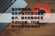 通关策略指南,TFS系统中强大的游戏解锁能力,强大的泰坦尼克号游玩攻略,TFS系统中的游戏解锁技巧 通关策略指南,TFS系统中强大的游戏解锁能力,强大的泰坦尼克号游玩攻略,TFS系统中的游戏解锁技巧