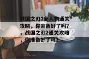 战国之刃2全人物通关攻略,你准备好了吗?,战国之刃2通关攻略,你准备好了吗? 战国之刃2全人物通关攻略,你准备好了吗?,战国之刃2通关攻略,你准备好了吗?