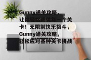 Gunny通关攻略，让你轻松通关每一个关卡！无限制快乐格斗，Gunny通关攻略，轻松应对各种关卡挑战!