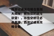西游记通关攻略合集版大揭秘!释放你的战斗欲望!,孙悟空途径必杀英雄,西游记通关攻略合集