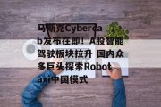 马斯克Cybercab发布在即!A股智能驾驶板块拉升 国内众多巨头探索Robotaxi中国模式 马斯克Cybercab发布在即!A股智能驾驶板块拉升 国内众多巨头探索Robotaxi中国模式
