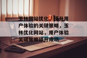 玉林网站优化,提升用户体验的关键策略,玉林优化网站,用户体验关键策略提升成功 玉林网站优化,提升用户体验的关键策略,玉林优化网站,用户体验关键策略提升成功