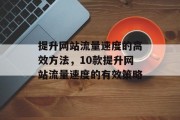 提升网站流量速度的高效方法,10款提升网站流量速度的有效策略 提升网站流量速度的高效方法,10款提升网站流量速度的有效策略