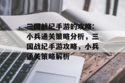 三国战纪手游的攻略:小兵通关策略分析,三国战纪手游攻略,小兵通关策略解析 三国战纪手游的攻略:小兵通关策略分析,三国战纪手游攻略,小兵通关策略解析