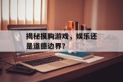 揭秘摸胸游戏，娱乐还是道德边界？