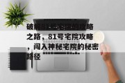 破解81号宅院的攻略之路,81号宅院攻略,闯入神秘宅院的秘密路径