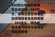 SEO优化策略的重要性及其应用,SEO优化,实现企业在线崛起的关键因素及实践策略,SEO优化,提升网站流量与搜索引擎排名的实用策略 SEO优化策略的重要性及其应用,SEO优化,实现企业在线崛起的关键因素及实践策略,SEO优化,提升网站流量与搜索引擎排名的实用策略