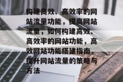 构建高效、高效率的网站流量功能,提高网站流量,如何构建高效、高效率的网站功能,高效网站功能搭建指南,提升网站流量的策略与方法 构建高效、高效率的网站流量功能,提高网站流量,如何构建高效、高效率的网站功能,高效网站功能搭建指南,提升网站流量的策略与方法