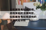 街机捕鱼电玩城游戏,游戏背后的法律风险,街机捕鱼电玩城游戏的法律风险分析 街机捕鱼电玩城游戏,游戏背后的法律风险,街机捕鱼电玩城游戏的法律风险分析