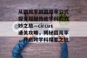 从圆周率到圆周率公式探索超越传统学科的奇妙之旅—circus通关攻略,揭秘圆周率,开启跨学科探索之旅!