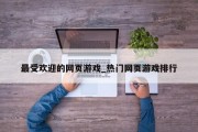 最受欢迎的网页游戏_热门网页游戏排行 最受欢迎的网页游戏_热门网页游戏排行