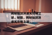 揭秘仙剑决通关攻略之谜，秘籍，揭秘仙剑决通关攻略之谜！