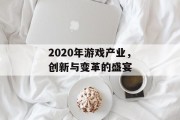 2020年游戏产业,创新与变革的盛宴 2020年游戏产业,创新与变革的盛宴